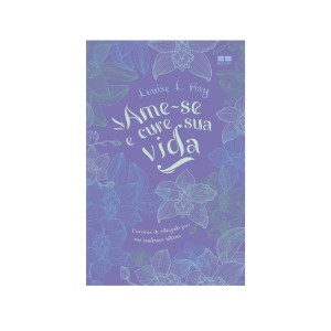 AME-SE E CURE SUA VIDA LOUISE L. HAY ED BESTSELLER